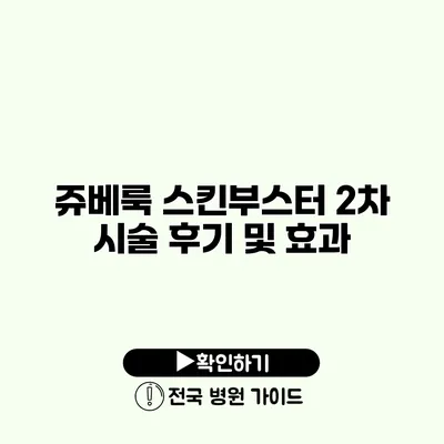 쥬베룩 스킨부스터 2차 시술 후기 및 효과