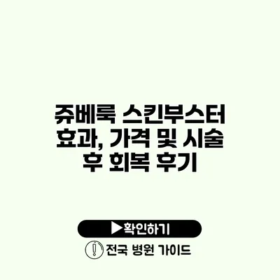 쥬베룩 스킨부스터 효과, 가격 및 시술 후 회복 후기