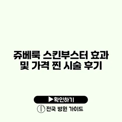 쥬베룩 스킨부스터 효과 및 가격 찐 시술 후기