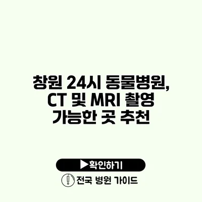 창원 24시 동물병원, CT 및 MRI 촬영 가능한 곳 추천