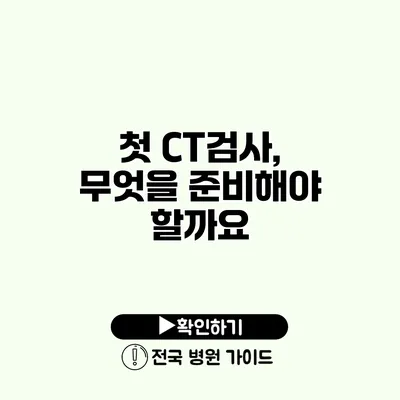 첫 CT검사, 무엇을 준비해야 할까요?