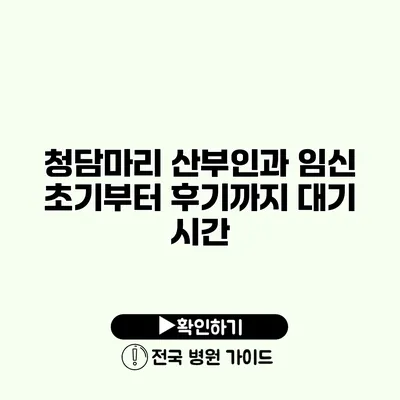 청담마리 산부인과 임신 초기부터 후기까지 대기 시간