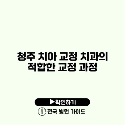 청주 치아 교정 치과의 적합한 교정 과정