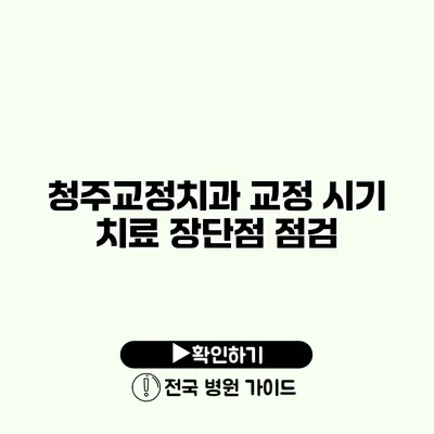 청주교정치과 교정 시기 치료 장단점 점검