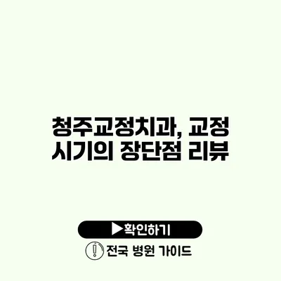 청주교정치과, 교정 시기의 장단점 리뷰