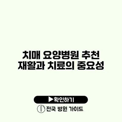 치매 요양병원 추천 재활과 치료의 중요성