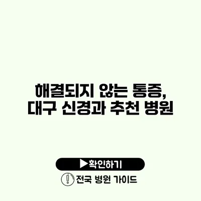 해결되지 않는 통증, 대구 신경과 추천 병원