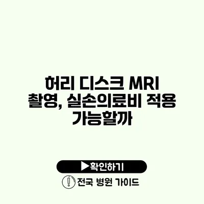 허리 디스크 MRI 촬영, 실손의료비 적용 가능할까?