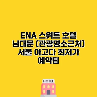 ENA 스위트 호텔 남대문 (관광명소근처) 서울 아고다 최저가 예약팁