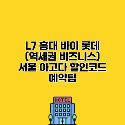 L7 홍대 바이 롯데 (역세권 비즈니스) 서울 아고다 할인코드 예약팁