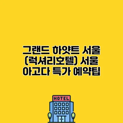 그랜드 하얏트 서울 (럭셔리호텔) 서울 아고다 특가 예약팁
