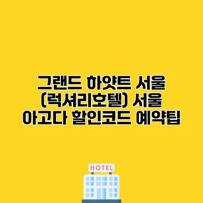 그랜드 하얏트 서울 (럭셔리호텔) 서울 아고다 할인코드 예약팁