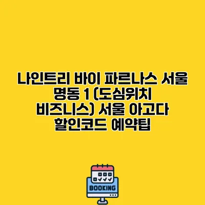 나인트리 바이 파르나스 서울 명동 1 (도심위치 비즈니스) 서울 아고다 할인코드 예약팁