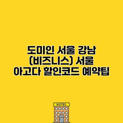 도미인 서울 강남 (비즈니스) 서울 아고다 할인코드 예약팁 도미인 서울 강남 (비즈니스) 서울 아고다 할인코드 예약팁