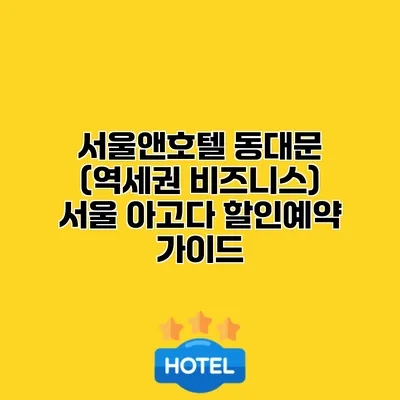 서울앤호텔 동대문 (역세권 비즈니스) 서울 아고다 할인예약 가이드