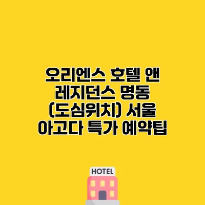 오리엔스 호텔 앤 레지던스 명동 (도심위치) 서울 아고다 특가 예약팁 오리엔스 호텔 앤 레지던스 명동 (도심위치) 서울 아고다 특가 예약팁