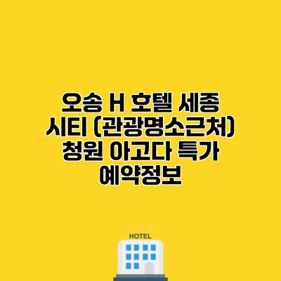오송 H 호텔 세종 시티 (관광명소근처) 청원 아고다 특가 예약정보