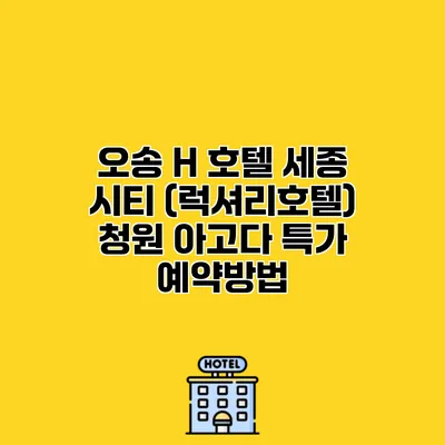 오송 H 호텔 세종 시티 (럭셔리호텔) 청원 아고다 특가 예약방법