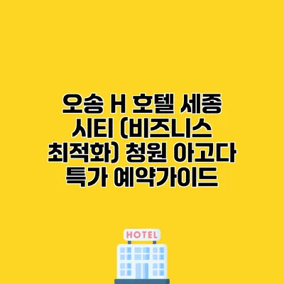 오송 H 호텔 세종 시티 (비즈니스 최적화) 청원 아고다 특가 예약가이드 오송 H 호텔 세종 시티 (비즈니스 최적화) 청원 아고다 특가 예약가이드