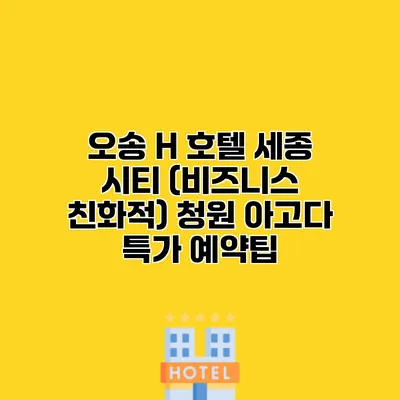 오송 H 호텔 세종 시티 (비즈니스 친화적) 청원 아고다 특가 예약팁