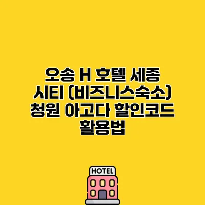오송 H 호텔 세종 시티 (비즈니스숙소) 청원 아고다 할인코드 활용법