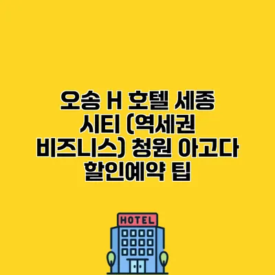 오송 H 호텔 세종 시티 (역세권 비즈니스) 청원 아고다 할인예약 팁
