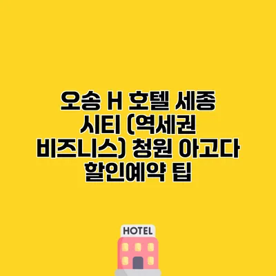 오송 H 호텔 세종 시티 (역세권 비즈니스) 청원 아고다 할인예약 팁