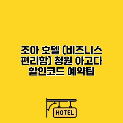 조아 호텔 (비즈니스 편리함) 청원 아고다 할인코드 예약팁