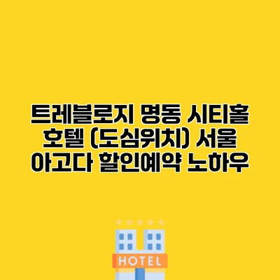 트레블로지 명동 시티홀 호텔 (도심위치) 서울 아고다 할인예약 노하우