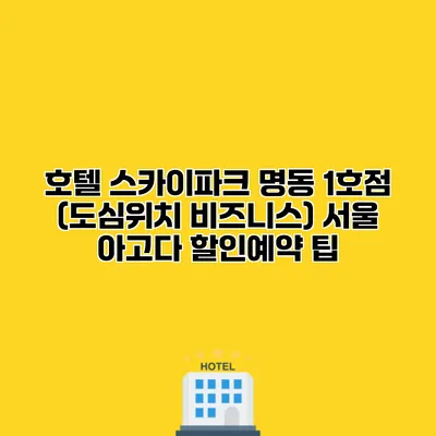호텔 스카이파크 명동 1호점 (도심위치 비즈니스) 서울 아고다 할인예약 팁