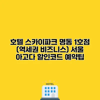 호텔 스카이파크 명동 1호점 (역세권 비즈니스) 서울 아고다 할인코드 예약팁