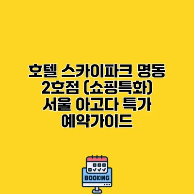 호텔 스카이파크 명동 2호점 (쇼핑특화) 서울 아고다 특가 예약가이드