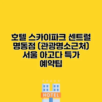 호텔 스카이파크 센트럴 명동점 (관광명소근처) 서울 아고다 특가 예약팁
