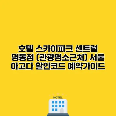 호텔 스카이파크 센트럴 명동점 (관광명소근처) 서울 아고다 할인코드 예약가이드