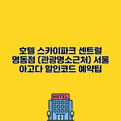 호텔 스카이파크 센트럴 명동점 (관광명소근처) 서울 아고다 할인코드 예약팁