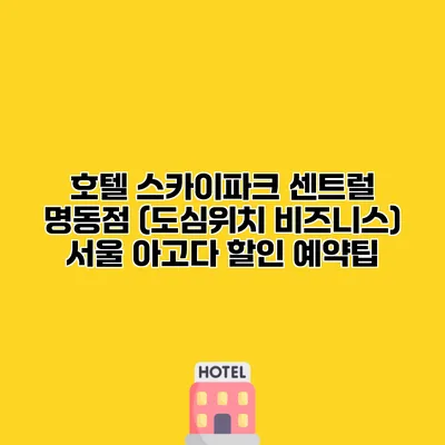 호텔 스카이파크 센트럴 명동점 (도심위치 비즈니스) 서울 아고다 할인 예약팁 호텔 스카이파크 센트럴 명동점 (도심위치 비즈니스) 서울 아고다 할인 예약팁